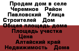 Продам дом в селе Черемное › Район ­ Павловский › Улица ­ Строителей › Дом ­ 28/1 › Общая площадь дома ­ 68 › Площадь участка ­ 15 › Цена ­ 1 750 000 - Алтайский край Недвижимость » Дома, коттеджи, дачи продажа   . Алтайский край